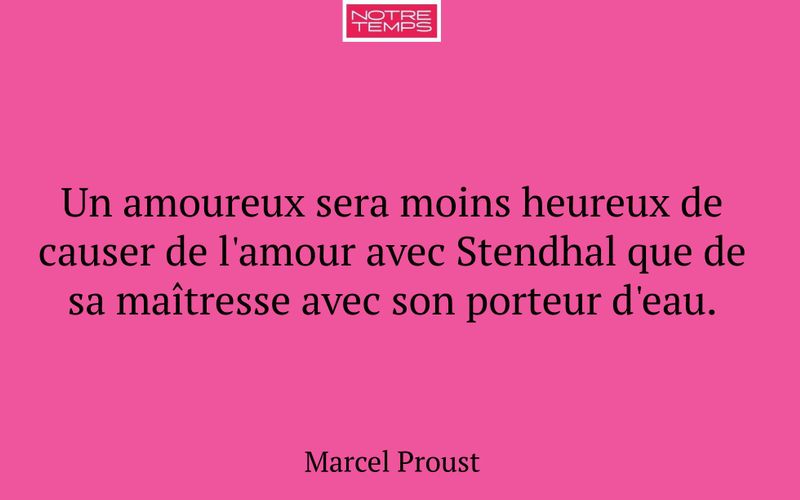Un amoureux sera moins heureux de causer de l'amour avec Stendhal que de sa maîtresse avec son porteur d'eau.