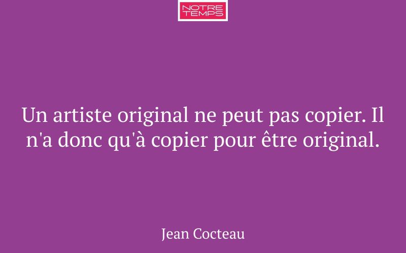 Un artiste original ne peut pas copier. Il n'a donc qu'à copier pour être original.