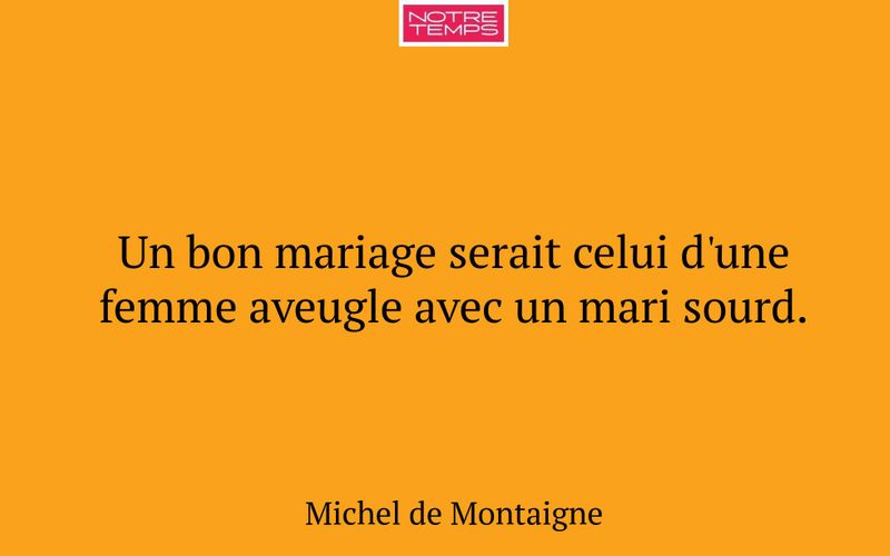 Un bon mariage serait celui d'une femme aveugle avec un mari sourd.