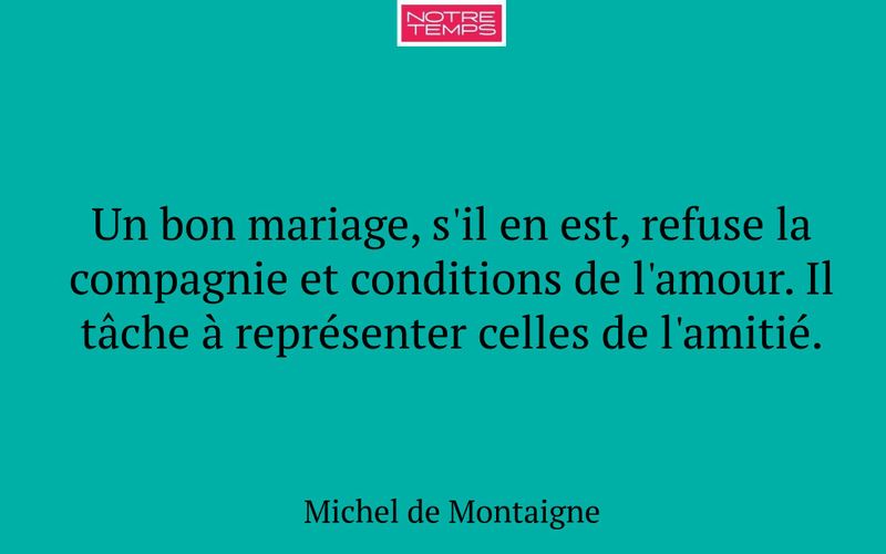 Un bon mariage, s'il en est, refuse la compagnie et conditions de l'amour. Il tâche à représenter celles de l'amitié.