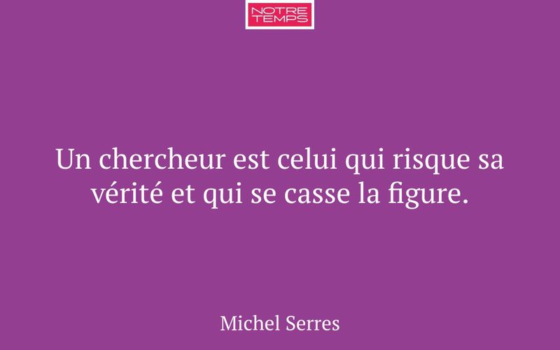 Un chercheur est celui qui risque sa vérité et qui se casse la figure.