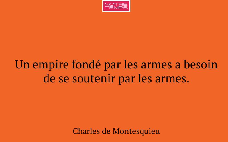 Un empire fondé par les armes a besoin de se soutenir par les armes.