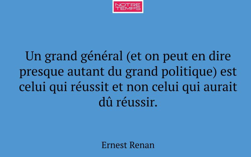 Un grand général (et on peut en dire presque autant du grand politique) est celui qui réussit et non celui qui aurait dû réussir.