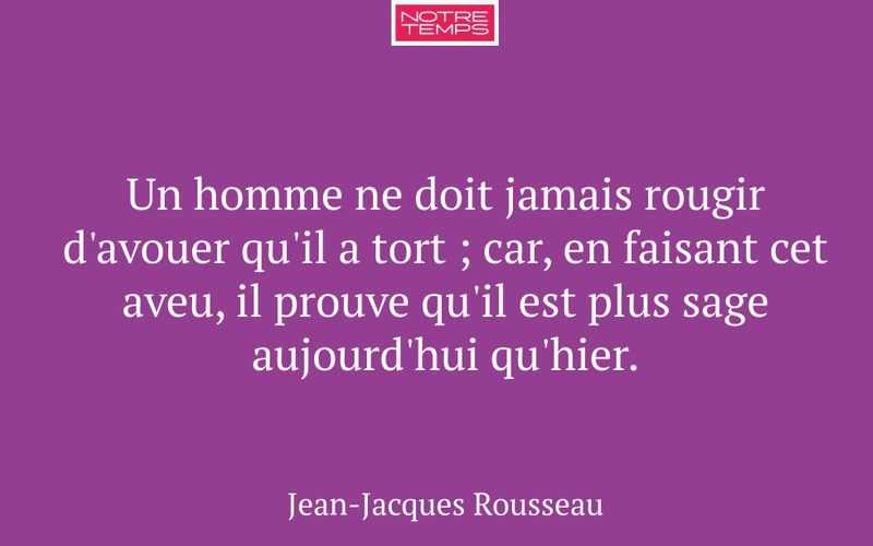 Un homme ne doit jamais rougir d'avouer qu'il a tort ; car, en faisant cet aveu, il prouve qu'il est plus sage aujourd'hui qu'hier.