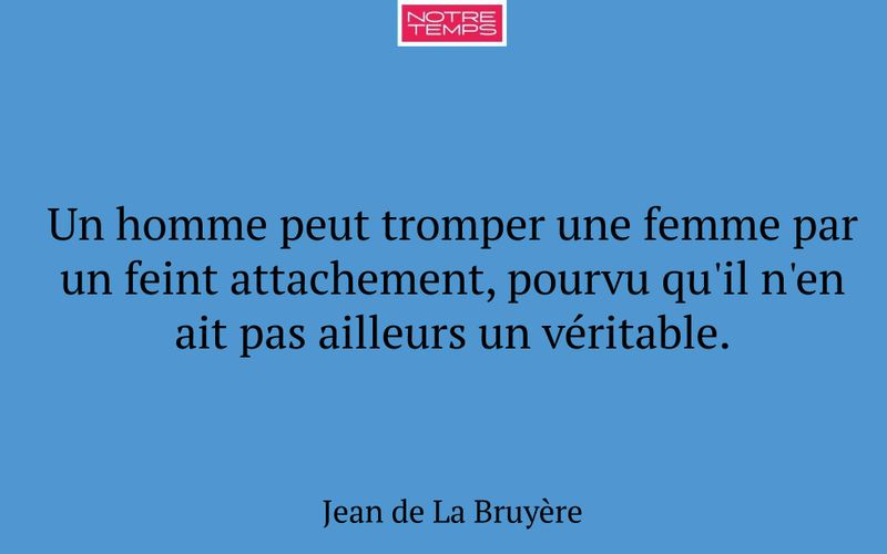 Un homme peut tromper une femme par un feint attachement, pourvu qu'il n'en ait pas ailleurs un véritable.