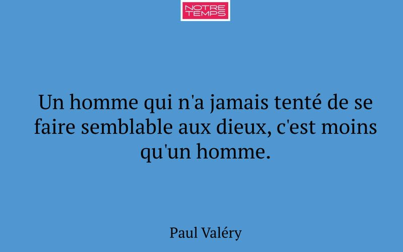 Un homme qui n'a jamais tenté de se faire semblable aux dieux, c'est moins qu'un homme.