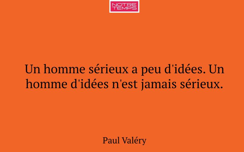 Un homme sérieux a peu d'idées. Un homme d'idées n'est jamais sérieux.