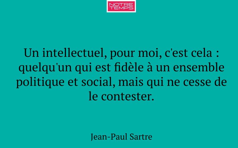 Un intellectuel, pour moi, c'est cela : quelqu'un qui est fidèle à un ensemble politique et social, mais qui ne cesse de le contester.