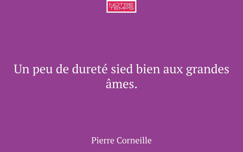 Un peu de dureté sied bien aux grandes âmes.