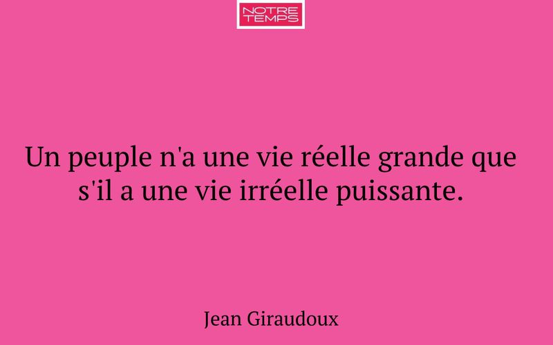 Un peuple n'a une vie réelle grande que s'il a une vie irréelle puissante.