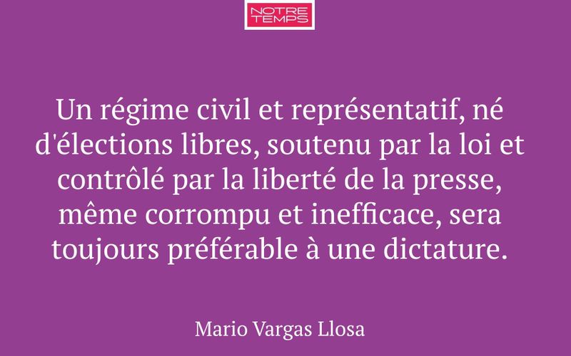 Un régime civil et représentatif, né d'élections libres, soutenu par la loi et contrôlé par la liberté de la presse, même corrompu et inefficace, sera toujours préférable à une dictature.