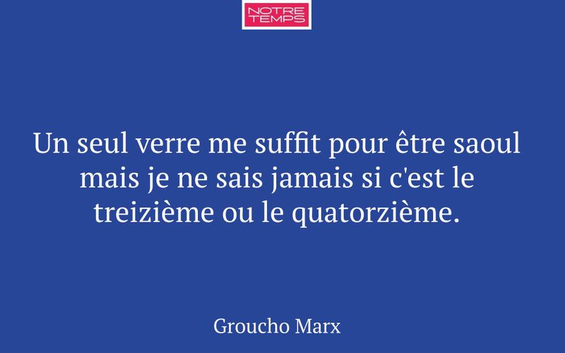 Un seul verre me suffit pour être saoul mais je ne sais jamais si c'est le treizième ou le quatorzième.