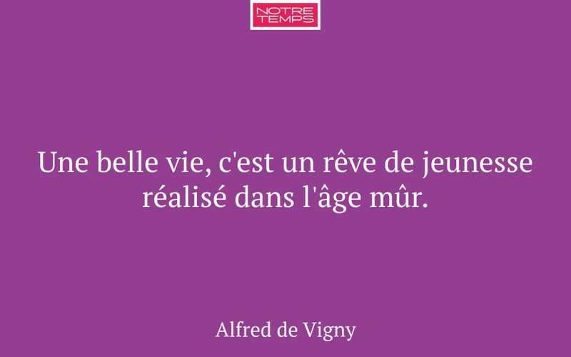 Une belle vie, c'est un rêve de jeunesse réalisé dans l'âge mûr.