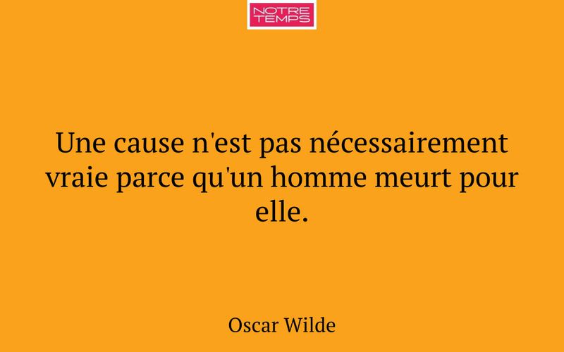 Une cause n'est pas nécessairement vraie parce qu'un homme meurt pour elle.