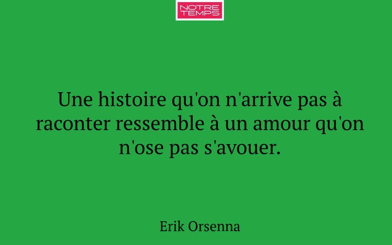 Une histoire qu'on n'arrive pas à raconter ressemble à un amour qu'on n'ose pas s'avouer.
