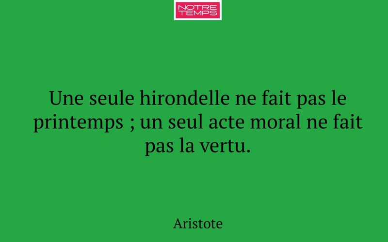 Une seule hirondelle ne fait pas le printemps ; un seul acte moral ne fait pas la vertu.