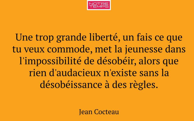 Une trop grande liberté, un fais ce que tu veux commode, met la jeunesse dans l'impossibilité de désobéir, alors que rien d'audacieux n'existe sans la désobéissance à des règles.
