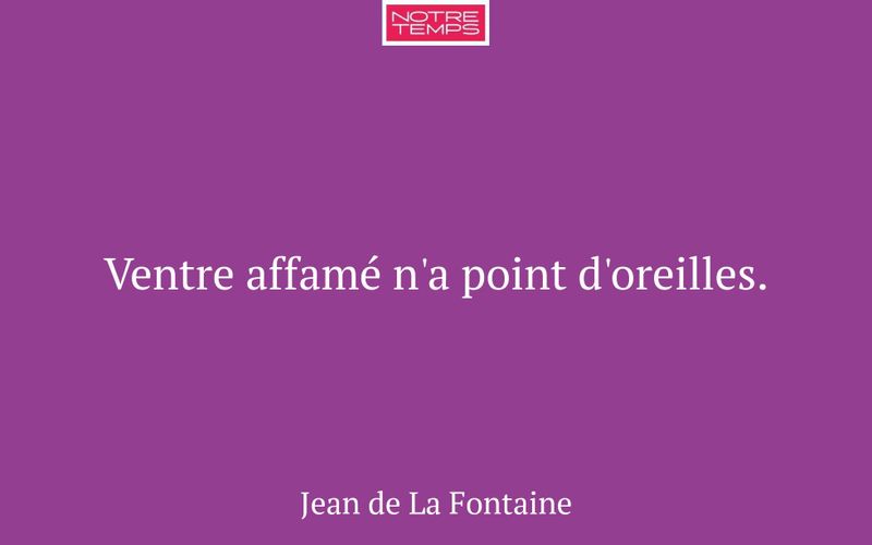 Ventre affamé n'a point d'oreilles.
