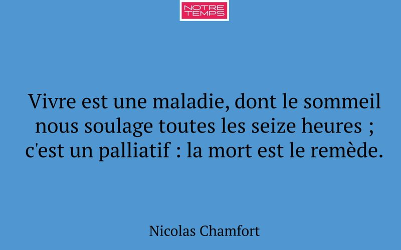 Vivre est une maladie, dont le sommeil nous soulage toutes les seize heures ; c'est un palliatif : la mort est le remède.