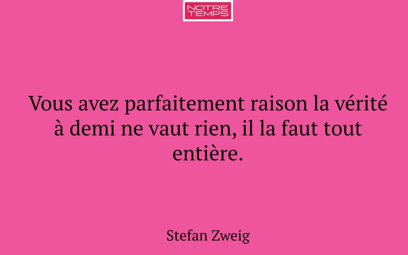 Vous avez parfaitement raison la vérité à demi ne vaut rien, il la faut tout entière.
