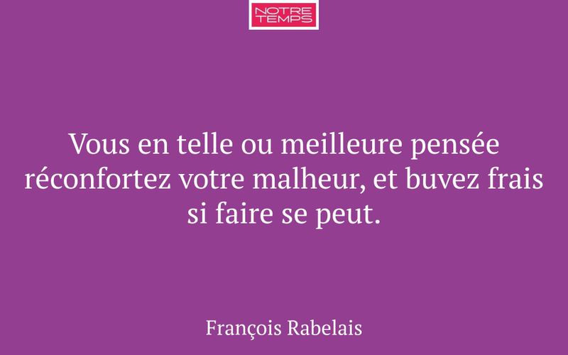 Vous en telle ou meilleure pensée réconfortez votre malheur, et buvez frais si faire se peut.
