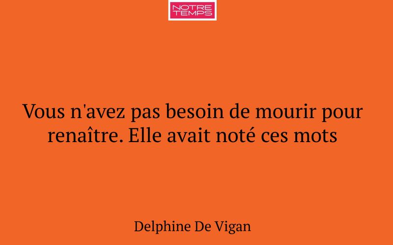 Vous n'avez pas besoin de mourir pour renaître. Elle avait noté ces mots