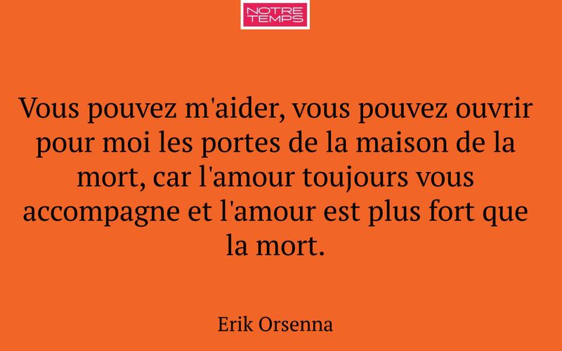 Vous pouvez m'aider, vous pouvez ouvrir pour moi les portes de la maison de la mort, car l'amour toujours vous accompagne et l'amour est plus fort que la mort.