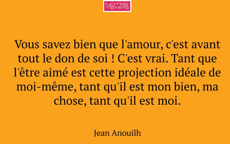 Vous savez bien que l'amour, c'est avant tout le don de soi ! C'est vrai. Tant que l'être aimé est cette projection idéale de moi-même, tant qu'il est mon bien, ma chose, tant qu'il est moi.