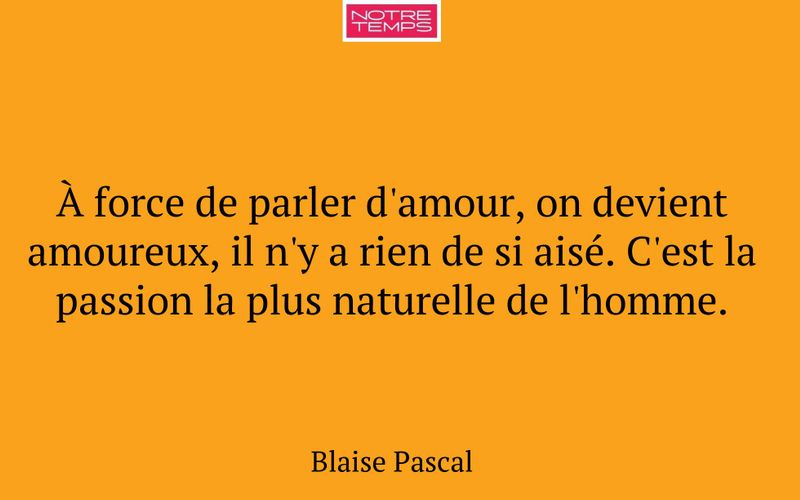 À force de parler d'amour, on devient amoureux, il n'y a rien de si aisé. C'est la passion la plus naturelle de l'homme.