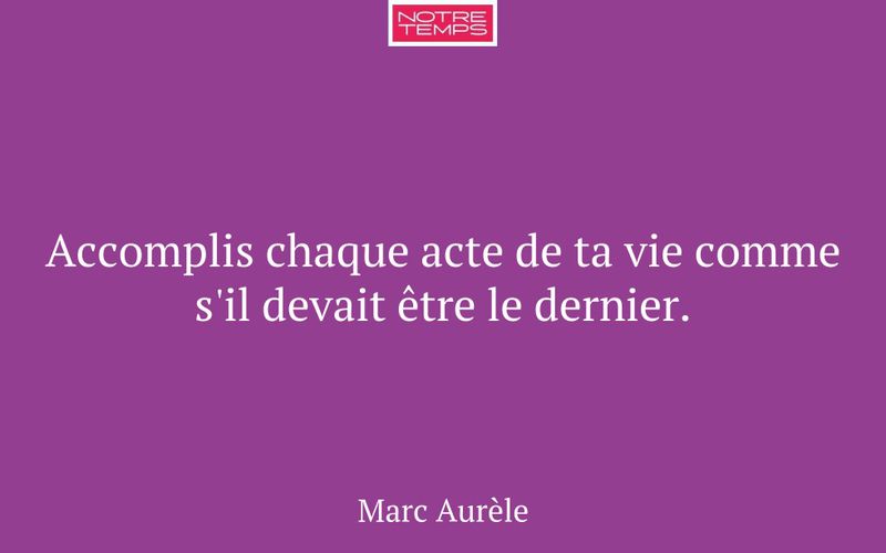 Accomplis chaque acte de ta vie comme s'il devait être le dernier.