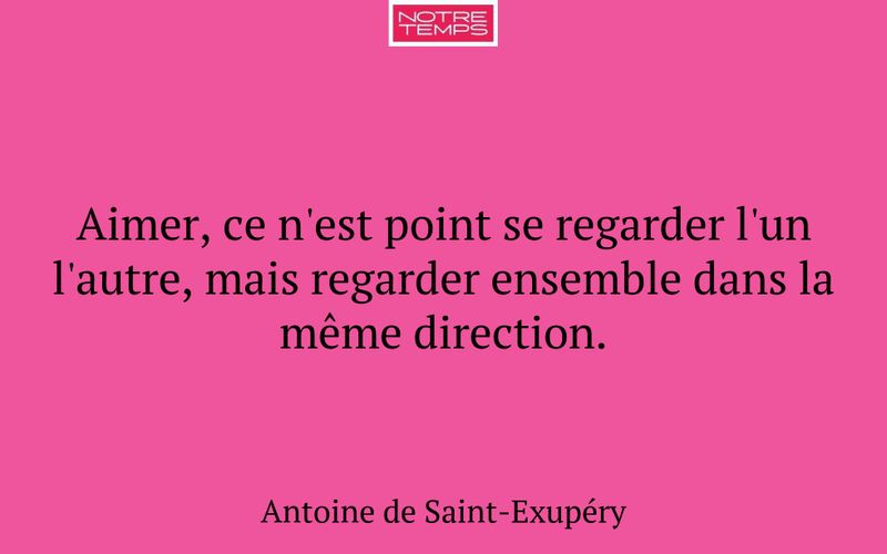 Aimer, ce n'est point se regarder l'un l'autre, mais regarder ensemble dans la même direction.