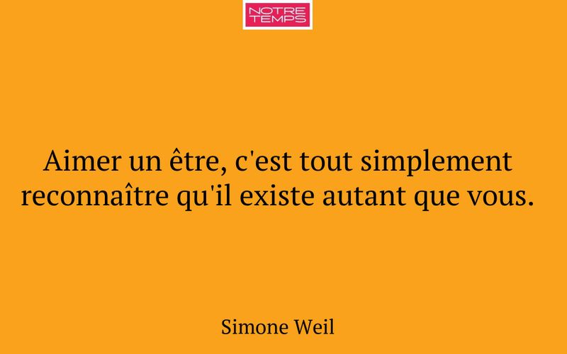Aimer un être, c'est tout simplement reconnaître qu'il existe autant que vous.
