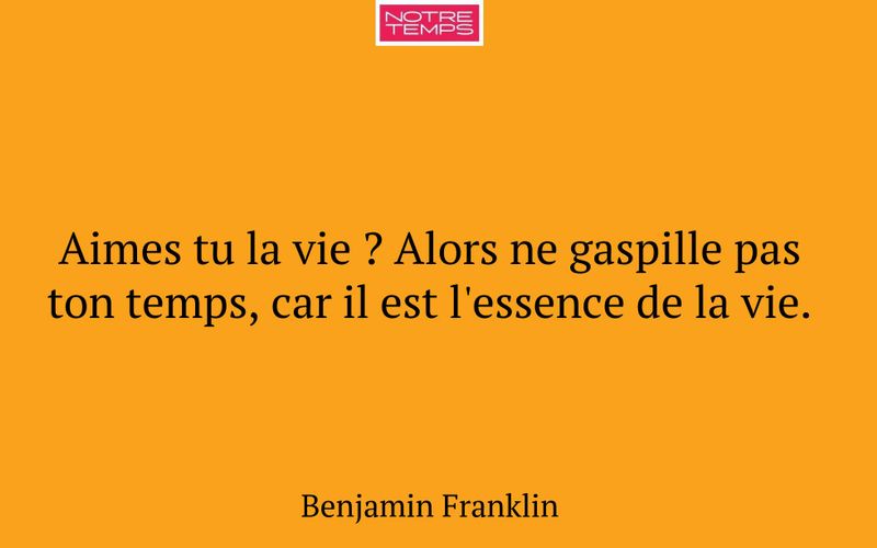 Aimes tu la vie ? Alors ne gaspille pas ton temps, car il est l'essence de la vie.