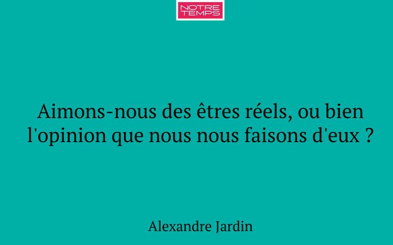 Aimons-nous des êtres réels, ou bien l'opinion que nous nous faisons d'eux ?