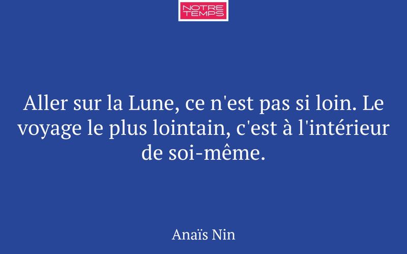Aller sur la Lune, ce n'est pas si loin. Le voyage le plus lointain, c'est à l'intérieur de soi-même.