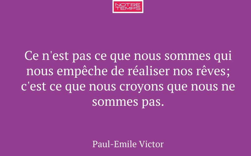 Ce n'est pas ce que nous sommes qui nous empêche de réaliser nos rêves; c'est ce que nous croyons que nous ne sommes pas.