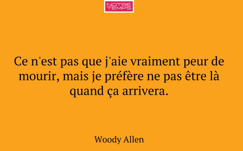 Ce n'est pas que j'aie vraiment peur de mourir, mais je préfère ne pas être là quand ça arrivera.