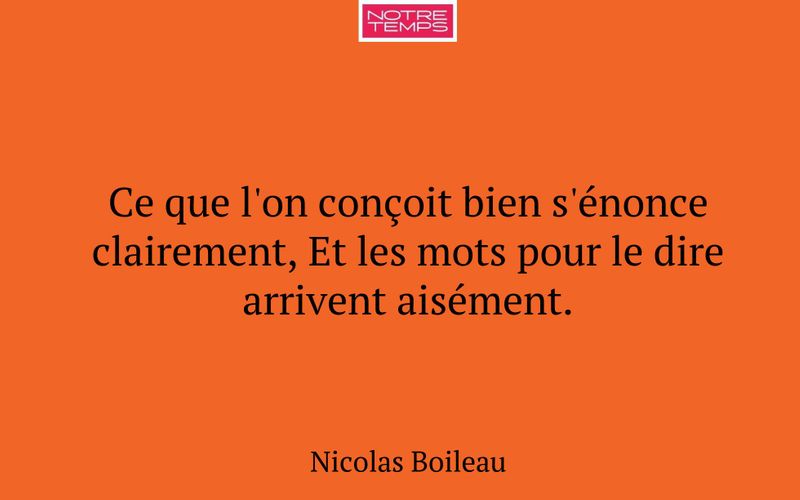 Ce que l'on conçoit bien s'énonce clairement, Et les mots pour le dire arrivent aisément.