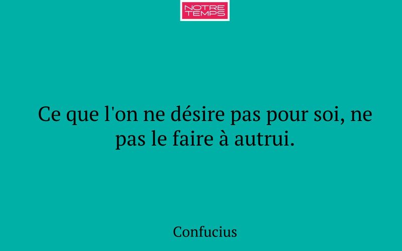 Ce que l'on ne désire pas pour soi, ne pas le faire à autrui.