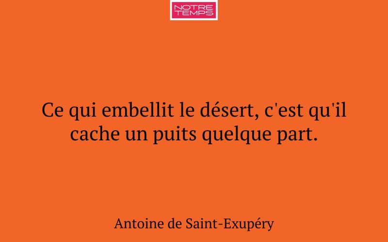 Ce qui embellit le désert, c'est qu'il cache un puits quelque part.