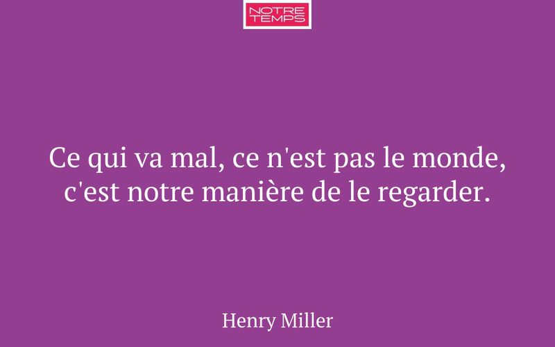 Ce qui va mal, ce n'est pas le monde, c'est notre manière de le regarder.