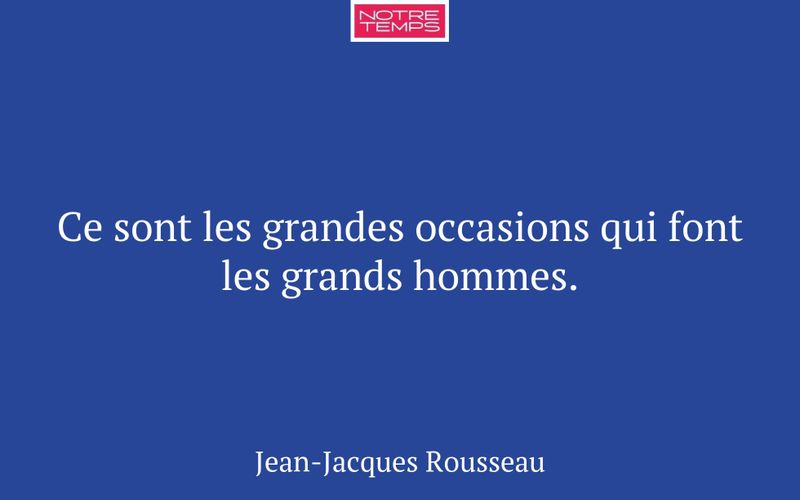 Ce sont les grandes occasions qui font les grands hommes.