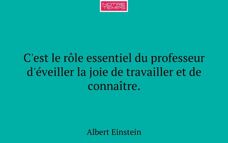 C'est le rôle essentiel du professeur d'éveiller la joie de travailler et de connaître.