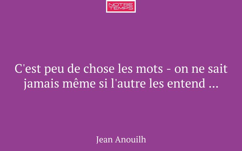 C'est peu de chose les mots - on ne sait jamais même si l'autre les entend ...