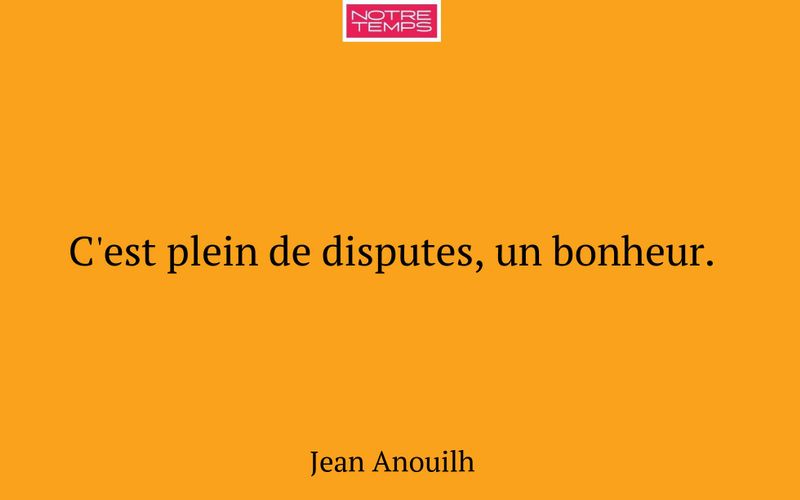 C'est plein de disputes, un bonheur.