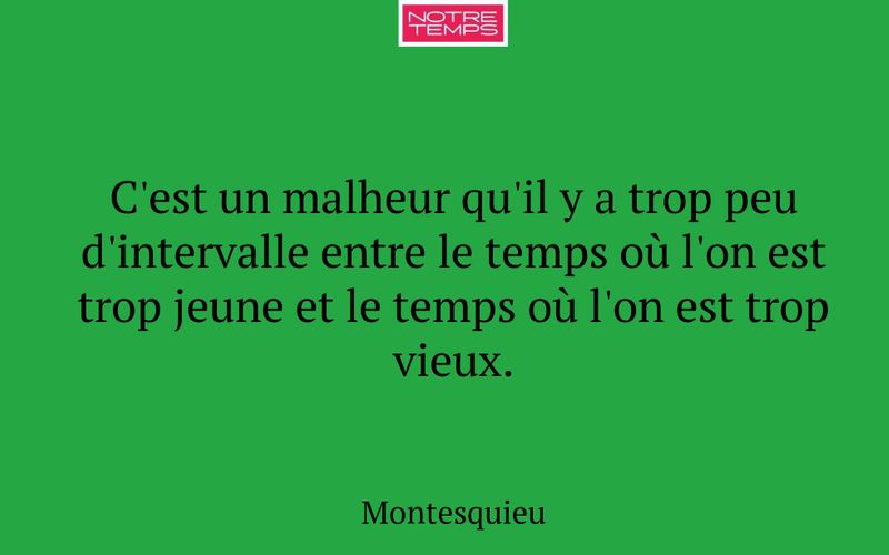 C'est un malheur qu'il y a trop peu d'intervalle entre le temps où l'on est trop jeune et le temps où l'on est trop vieux.