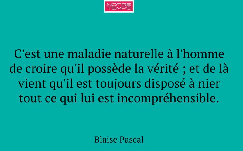 C'est une maladie naturelle à l'homme de croire qu'il possède la vérité ; et de là vient qu'il est toujours disposé à nier tout ce qui lui est incompréhensible.