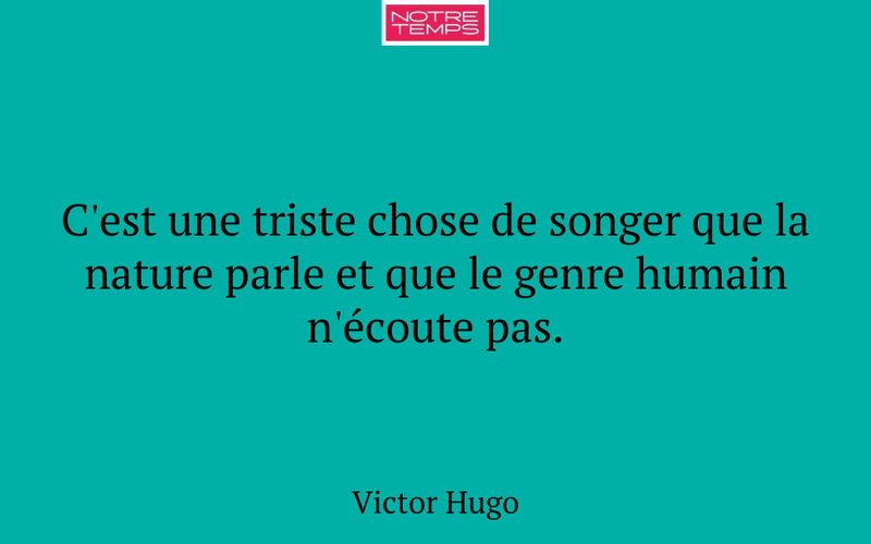 C'est une triste chose de songer que la nature parle et que le genre humain n'écoute pas.