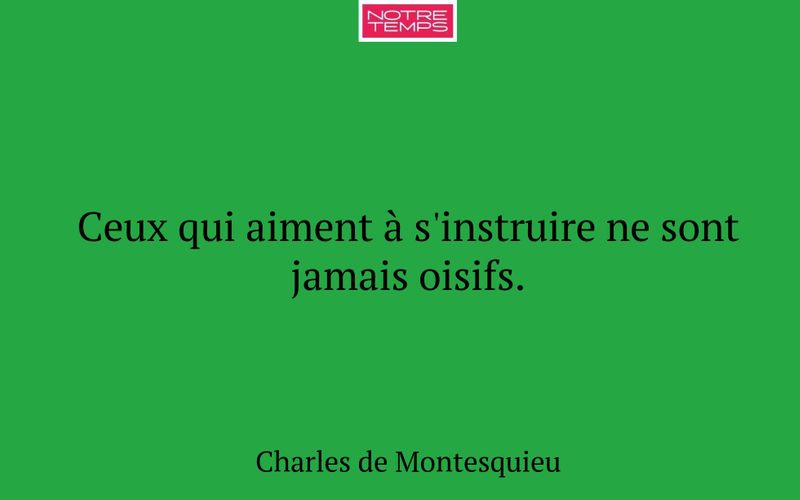 Ceux qui aiment à s'instruire ne sont jamais oisifs.