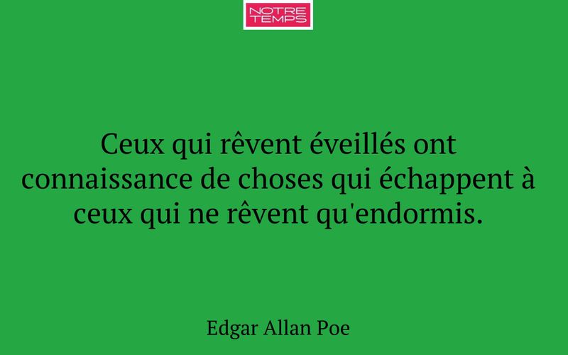 Ceux qui rêvent éveillés ont connaissance de choses qui échappent à ceux qui ne rêvent qu'endormis.